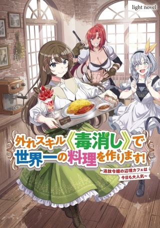 外れスキル《毒消し》で世界一の料理を作ります!~追放令嬢の辺境カフェは今日も大人気~ Raw Free